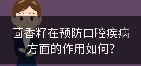 茴香籽在预防口腔疾病方面的作用如何？